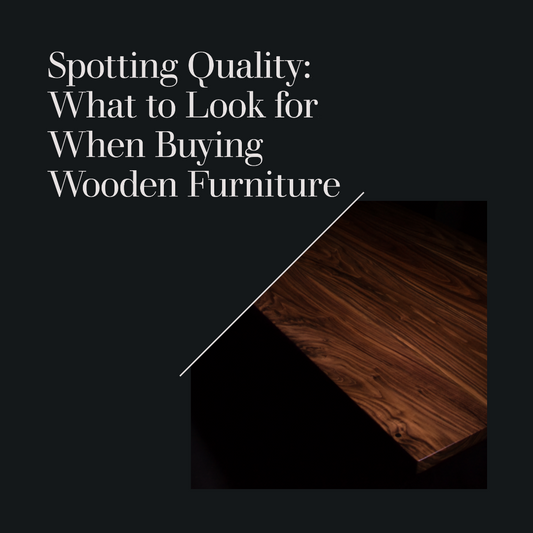 Spotting Quality: What to Look for When Buying Wooden Furniture